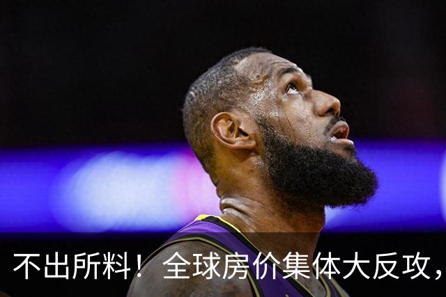 不出所料！全球房价集体大反攻，多国涨幅创纪录