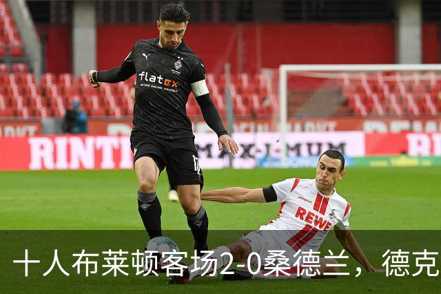 十人布莱顿客场2-0桑德兰，德克伊珀、阿贾姆破门
