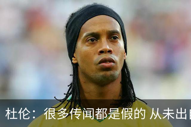 杜伦：很多传闻都是假的 从未出自我口 我想终身效力活塞
