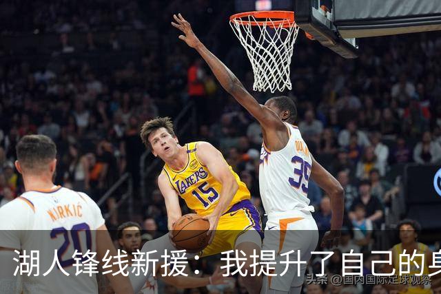 湖人锋线新援：我提升了自己的身体，防守让我在NBA能够立足