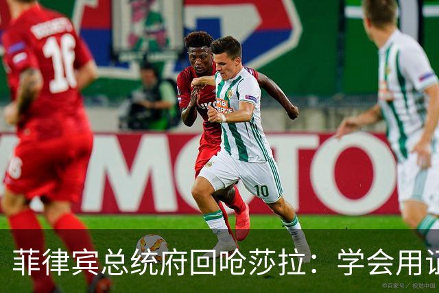 菲律宾总统府回呛莎拉：学会用证据辩护，别只会人身攻击和转移话题