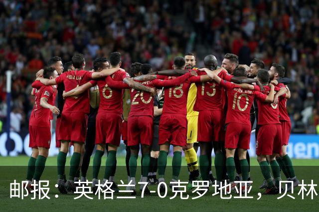 邮报：英格兰7-0克罗地亚，贝林厄姆确立核心地位