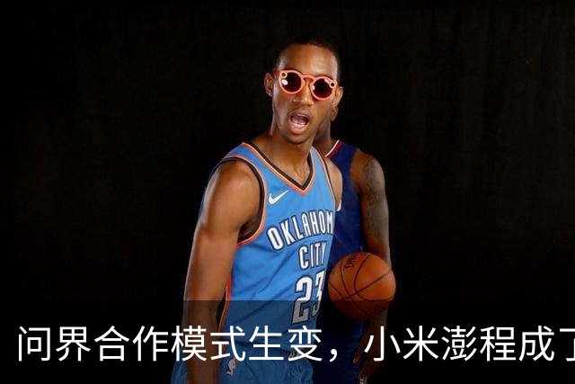 问界合作模式生变，小米澎程成了受益者？