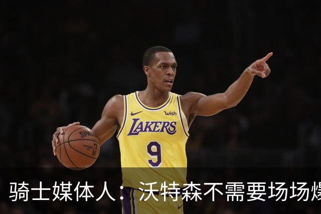 骑士媒体人：沃特森不需要场场爆发，但他需要展现出一些新的东西