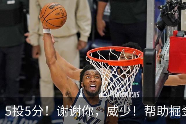 5投5分！谢谢你，威少！帮助掘金招募替补球星